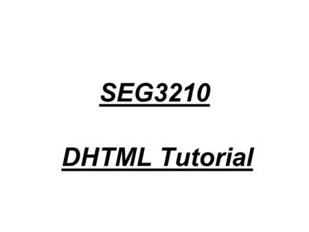 SEG3210 DHTML Tutorial. DHTML DHTML is a combination of technologies used to create dynamic and interactive Web sites. –HTML - For creating text and image.