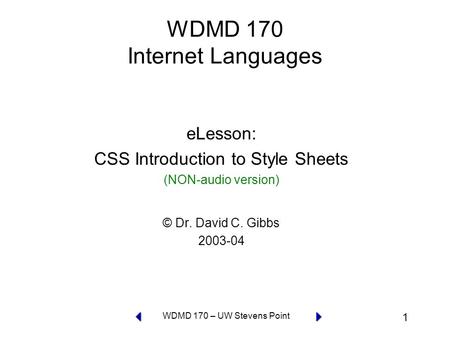 1 WDMD 170 – UW Stevens Point WDMD 170 Internet Languages eLesson: CSS Introduction to Style Sheets (NON-audio version) © Dr. David C. Gibbs 2003-04.