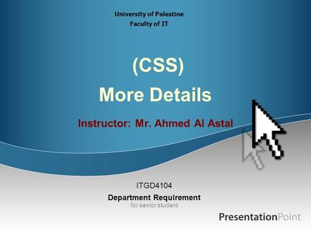 (CSS) More Details Instructor: Mr. Ahmed Al Astal ITGD4104 Department Requirement for senior student University of Palestine Faculty of IT.