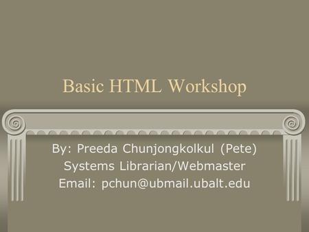Basic HTML Workshop By: Preeda Chunjongkolkul (Pete) Systems Librarian/Webmaster