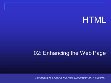 1 Committed to Shaping the Next Generation of IT Experts. 02: Enhancing the Web Page HTML.