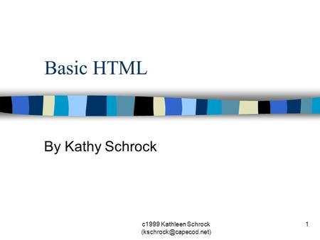 C1999 Kathleen Schrock 1 Basic HTML By Kathy Schrock.