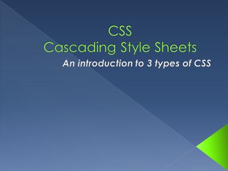  This presentation introduces the following: › 3 types of CSS › CSS syntax › CSS comments › CSS and color › The box model.