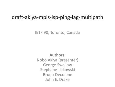 Draft-akiya-mpls-lsp-ping-lag-multipath Authors: Nobo Akiya (presenter) George Swallow Stephane Litkowski Bruno Decraene John E. Drake IETF 90, Toronto,