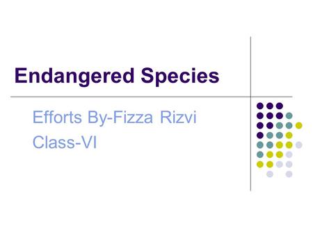 Endangered Species Efforts By-Fizza Rizvi Class-VI.