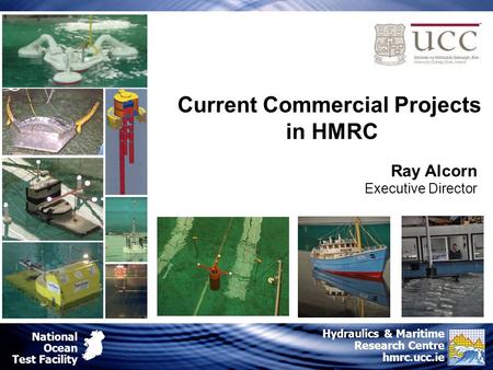 National Ocean Test Facility Hydraulics & Maritime Research Centre hmrc.ucc.ie Ray Alcorn Executive Director Current Commercial Projects in HMRC.