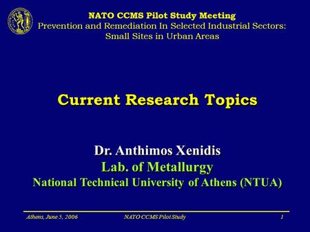 Athens, June 5, 2006NATO CCMS Pilot Study1 Current Research Topics Dr. Anthimos Xenidis Lab. of Metallurgy National Technical University of Athens (NTUA)