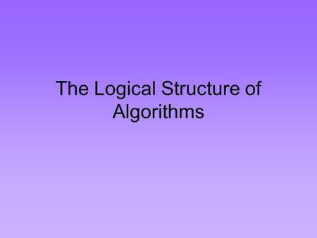 The Logical Structure of Algorithms. Algorithms Steps necessary to complete a task or solve a problem. Example: Recipe for baking a cake –Will contain.