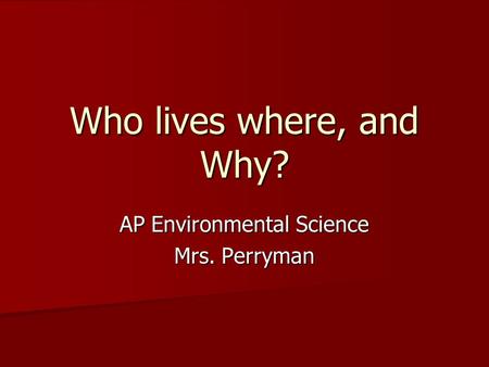 Who lives where, and Why? AP Environmental Science Mrs. Perryman.