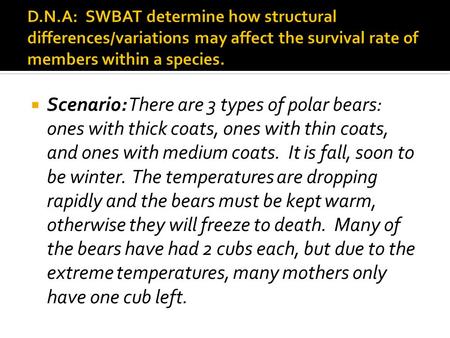 D.N.A: SWBAT determine how structural differences/variations may affect the survival rate of members within a species. Scenario: There are 3 types of.