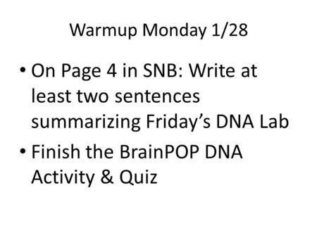 Warmup Monday 1/28 On Page 4 in SNB: Write at least two sentences summarizing Friday’s DNA Lab Finish the BrainPOP DNA Activity & Quiz.
