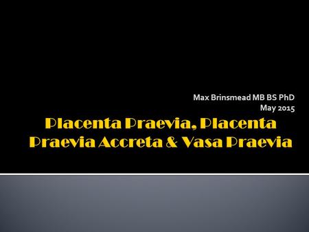 Max Brinsmead MB BS PhD May 2015.  RCOG Green-top Guideline number 27 January 2011  “Placenta praevia, placenta praevia accreta and vasa praevia: diagnosis.