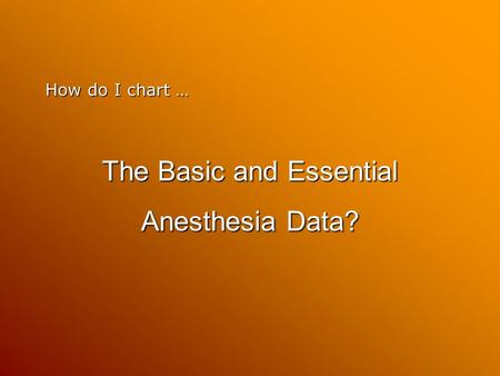 How do I chart … The Basic and Essential Anesthesia Data?
