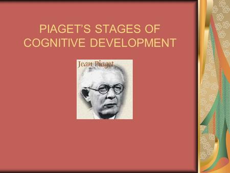 PIAGET’S STAGES OF COGNITIVE DEVELOPMENT
