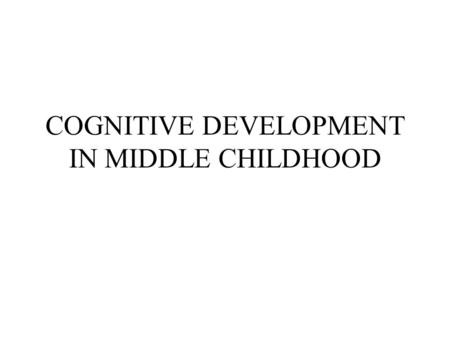 COGNITIVE DEVELOPMENT IN MIDDLE CHILDHOOD. PIAGET’S CONCRETE OPERATIONAL STAGE During this stage thought is logical, flexible, and organized in it’s application.