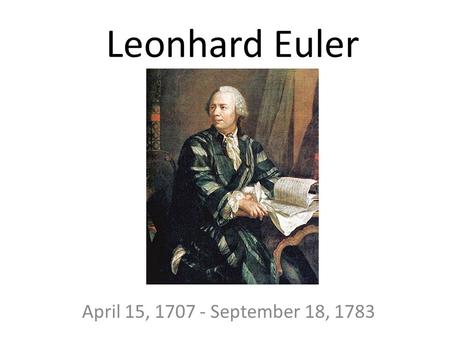 Leonhard Euler April 15, 1707 - September 18, 1783.