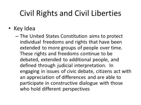 Civil Rights and Civil Liberties Key Idea – The United States Constitution aims to protect individual freedoms and rights that have been extended to more.