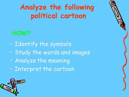 Analyze the following political cartoon Identify the symbols Study the words and images Analyze the meaning Interpret the cartoon HOW?
