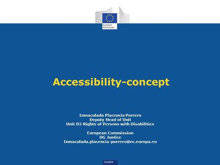 Accessibility-concept Inmaculada Placencia Porrero Deputy Head of Unit Unit D3 Rights of Persons with Disabilities European Commission DG Justice