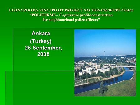 LEONARDO DA VINCI PILOT PROJECT NO. 2006-I/06/B/F/PP-154164 “POLIFORME – Cognizance profile construction for neighbourhood police officers” Ankara (Turkey)