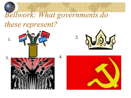 Bellwork: What governments do these represent? 1. 2. 3. 4.