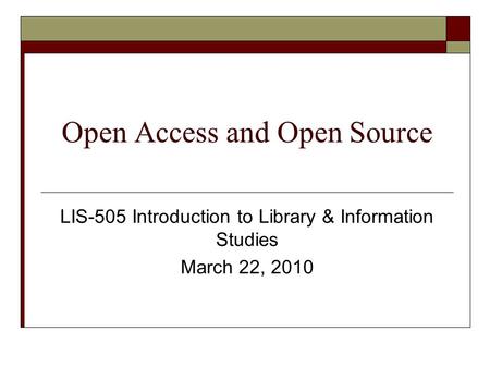 Open Access and Open Source LIS-505 Introduction to Library & Information Studies March 22, 2010.