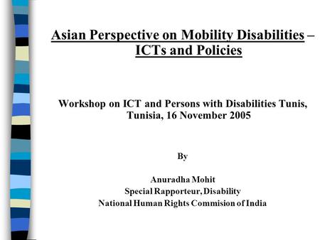 Asian Perspective on Mobility Disabilities – ICTs and Policies Workshop on ICT and Persons with Disabilities Tunis, Tunisia, 16 November 2005 By Anuradha.