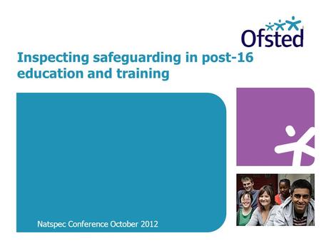 Inspecting safeguarding in post-16 education and training Natspec Conference October 2012.
