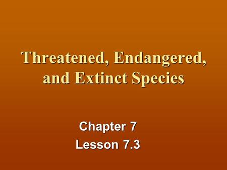 Threatened, Endangered, and Extinct Species Chapter 7 Lesson 7.3.
