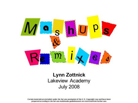 Lynn Zottnick Lakeview Academy July 2008 a M s U h p & s x R e m i e s Certain materials are included under the fair use exemption of the U. S. Copyright.