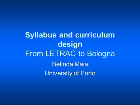 Syllabus and curriculum design From LETRAC to Bologna Belinda Maia University of Porto.