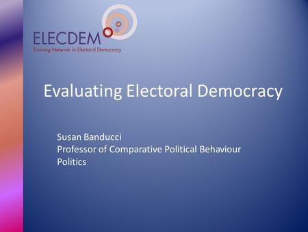 Evaluating Electoral Democracy Susan Banducci Professor of Comparative Political Behaviour Politics.