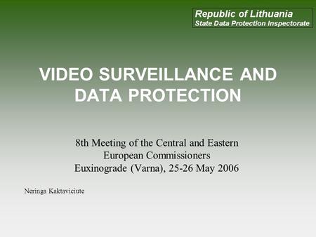 VIDEO SURVEILLANCE AND DATA PROTECTION 8th Meeting of the Central and Eastern European Commissioners Euxinograde (Varna), 25-26 May 2006 Neringa Kaktaviciute.
