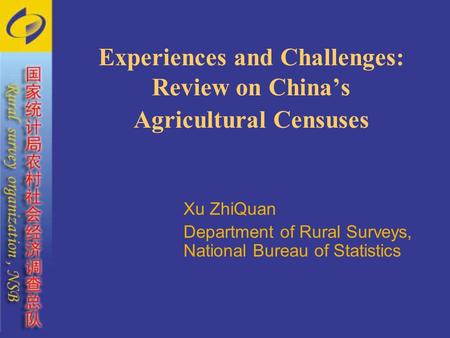 Experiences and Challenges: Review on China’s Agricultural Censuses Xu ZhiQuan Department of Rural Surveys, National Bureau of Statistics.