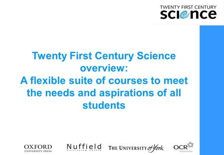 Twenty First Century Science overview: A flexible suite of courses to meet the needs and aspirations of all students.