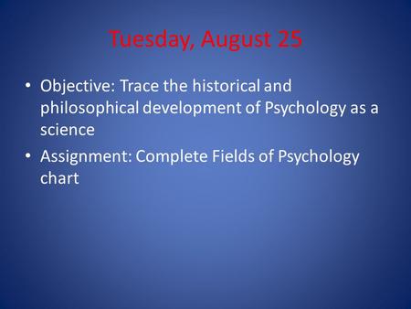 Tuesday, August 25 Objective: Trace the historical and philosophical development of Psychology as a science Assignment: Complete Fields of Psychology chart.