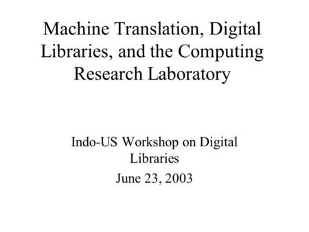 Machine Translation, Digital Libraries, and the Computing Research Laboratory Indo-US Workshop on Digital Libraries June 23, 2003.