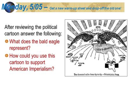 Monday, 5/05 – Get a new warm-up sheet and drop-off the old one! After reviewing the political cartoon answer the following: What does the bald eagle represent?