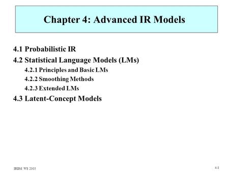 IRDM WS 2005 4-1 Chapter 4: Advanced IR Models 4.1 Probabilistic IR 4.2 Statistical Language Models (LMs) 4.2.1 Principles and Basic LMs 4.2.2 Smoothing.