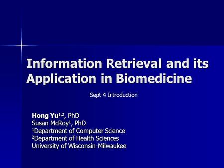 Information Retrieval and its Application in Biomedicine Hong Yu 1,2, PhD Susan McRoy 1, PhD 1 Department of Computer Science 2 Department of Health Sciences.