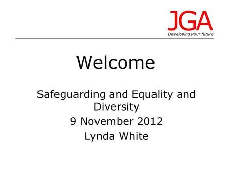Welcome Safeguarding and Equality and Diversity 9 November 2012 Lynda White.