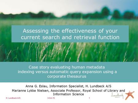 H. Lundbeck A/S3-Oct-151 Assessing the effectiveness of your current search and retrieval function Anna G. Eslau, Information Specialist, H. Lundbeck A/S.