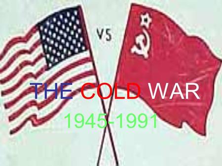 THE COLD WAR 1945-1991. After WWII US and USSR had tensions that could lead to WAR! War would be MAD (mutually assured destruction). So fight a Cold War.