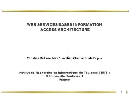 1 WEB SERVICES BASED INFORMATION ACCESS ARCHITECTURE Christian Belbeze, Max Chevalier, Chantal Soulé-Dupuy Institut de Recherche en Informatique de Toulouse.