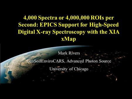 4,000 Spectra or 4,000,000 ROIs per Second: EPICS Support for High-Speed Digital X-ray Spectroscopy with the XIA xMap Mark Rivers GeoSoilEnviroCARS, Advanced.