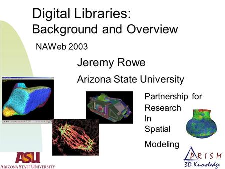 Digital Libraries: Background and Overview NAWeb 2003 Jeremy Rowe Arizona State University Partnership for Research In Spatial Modeling.