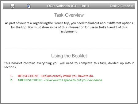 OCR Nationals ICT – Unit 1 Task 2 Grade A Task Overview As part of your task organising the French trip, you need to find out about different options.
