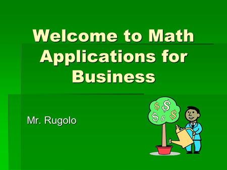 Welcome to Math Applications for Business Mr. Rugolo.