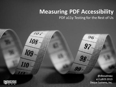 Measuring PDF Accessibility PDF a11y Testing for the Rest of a11yBOS 2013 Deque Systems, Inc.