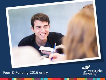 Fees & Funding 2016 entry. Student Funding Advice Team Here to help with: Identify and apply for financial help Help you prepare your finances Provide.